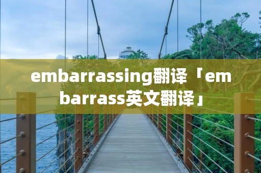 embarrassing翻译「embarrass英文翻译」