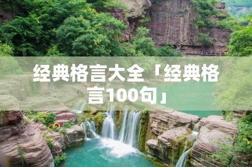 经典格言大全「经典格言100句」 经典格言大全「经典格言100句」