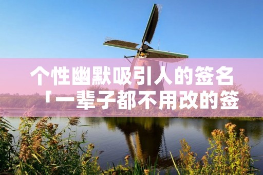 个性幽默吸引人的签名「一辈子都不用改的签名」