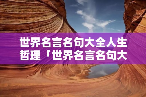 世界名言名句大全人生哲理「世界名言名句大全人生哲理视频」