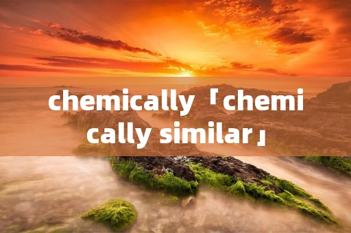 chemically「chemically similar」 chemically「chemically similar」