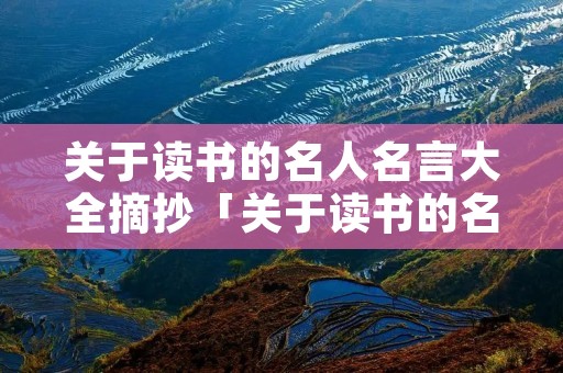 关于读书的名人名言大全摘抄「关于读书的名人名言大全摘抄50字」