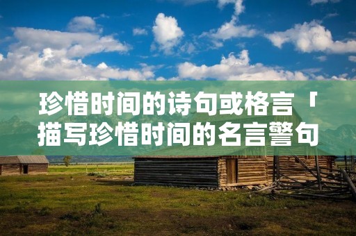 珍惜时间的诗句或格言「描写珍惜时间的名言警句」 珍惜时间的诗句或格言「描写珍惜时间的名言警句」