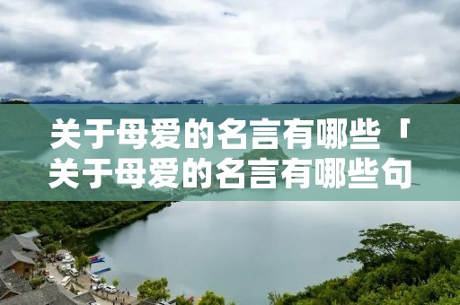 关于母爱的名言有哪些「关于母爱的名言有哪些句子」