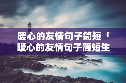 暖心的友情句子简短「暖心的友情句子简短生日快乐图片大全」