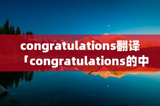 congratulations翻译「congratulations的中文翻译」 congratulations翻译「congratulations的中文翻译」