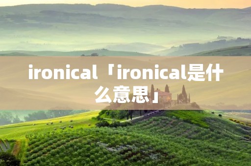 ironical「ironical是什么意思」