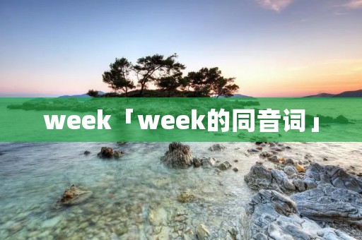 week「week的同音词」