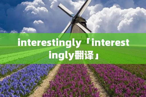 interestingly「interestingly翻译」