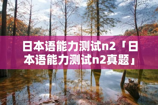 日本语能力测试n2「日本语能力测试n2真题」