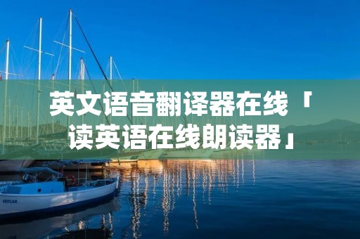 英文语音翻译器在线「读英语在线朗读器」