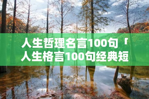 人生哲理名言100句「人生格言100句经典短句」