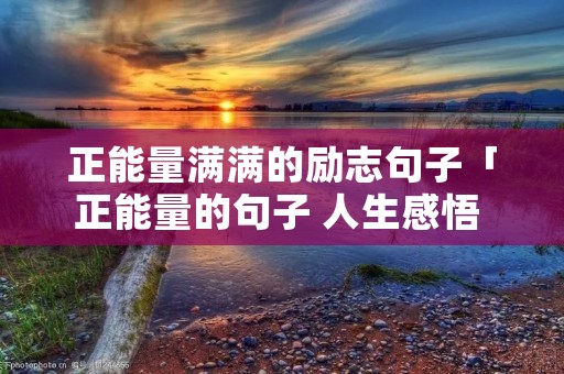 正能量满满的励志句子「正能量的句子 人生感悟 努力工作」
