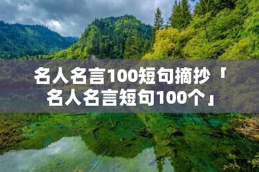 名人名言100短句摘抄「名人名言短句100个」