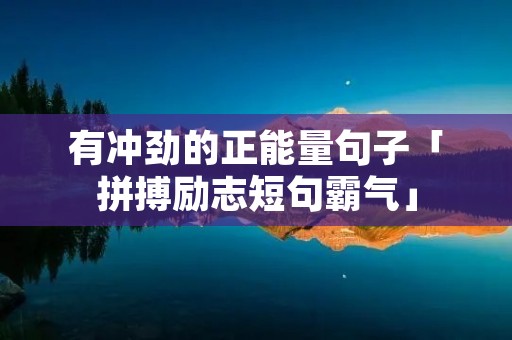 有冲劲的正能量句子「拼搏励志短句霸气」