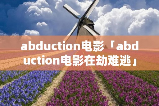 abduction电影「abduction电影在劫难逃」 abduction电影「abduction电影在劫难逃」