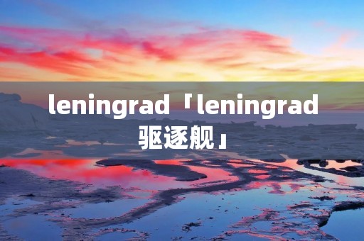 leningrad「leningrad驱逐舰」 leningrad「leningrad驱逐舰」