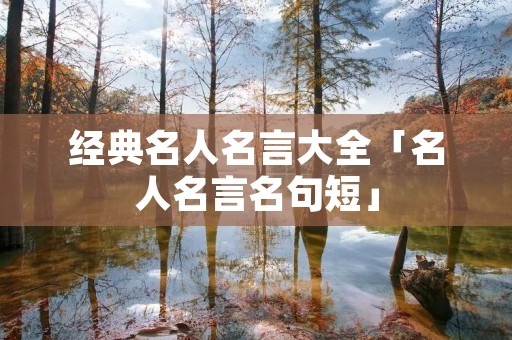 经典名人名言大全「名人名言名句短」