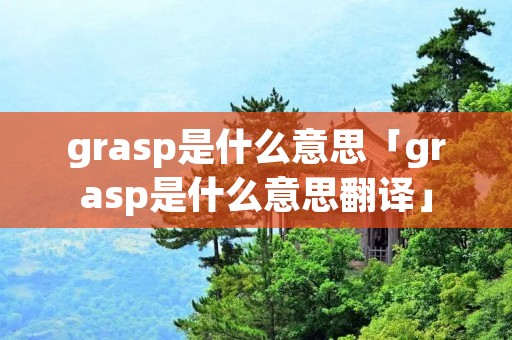 grasp是什么意思「grasp是什么意思翻译」 grasp是什么意思「grasp是什么意思翻译」