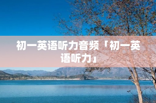 初一英语听力音频「初一英语听力」