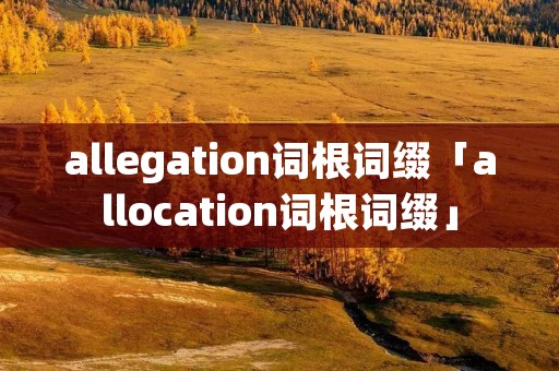 allegation词根词缀「allocation词根词缀」