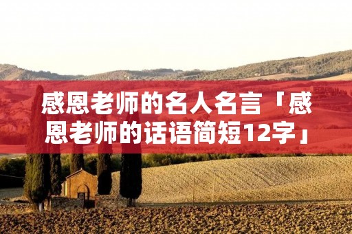 感恩老师的名人名言「感恩老师的话语简短12字」