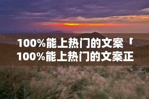 100%能上热门的文案「100%能上热门的文案正能量抖音」
