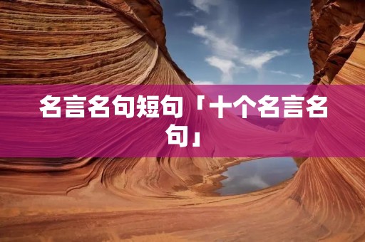 名言名句短句「十个名言名句」