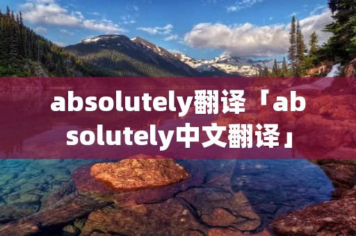 absolutely翻译「absolutely中文翻译」