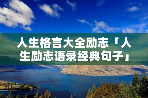 人生格言大全励志「人生励志语录经典句子」