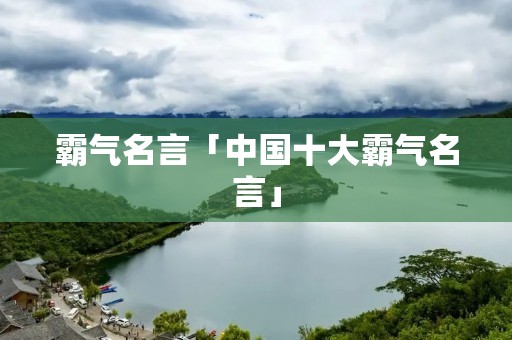 霸气名言「中国十大霸气名言」