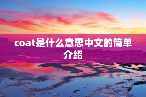 coat是什么意思中文的简单介绍 coat是什么意思中文的简单介绍