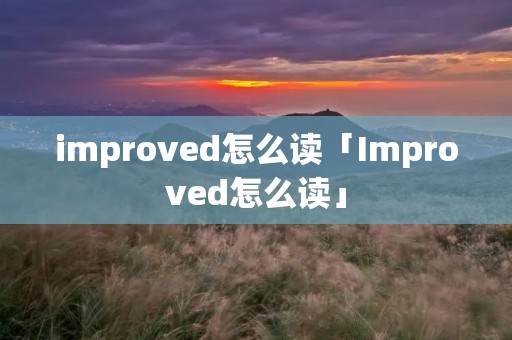 improved怎么读「Improved怎么读」