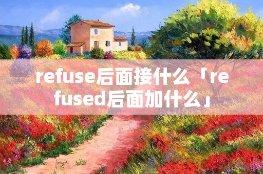 refuse后面接什么「refused后面加什么」