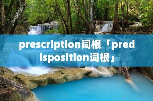 prescription词根「predisposition词根」