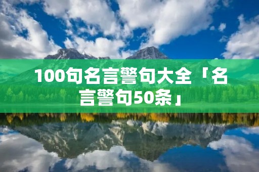 100句名言警句大全「名言警句50条」