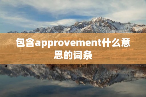 包含approvement什么意思的词条