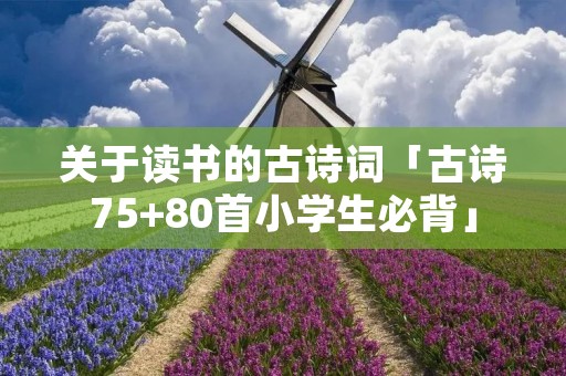 关于读书的古诗词「古诗75+80首小学生必背」