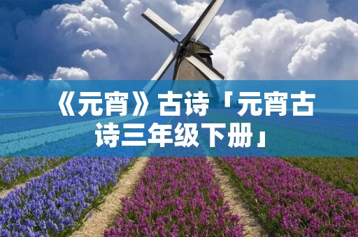 《元宵》古诗「元宵古诗三年级下册」