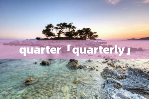 quarter「quarterly」 quarter「quarterly」