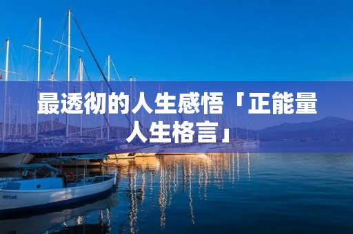 最透彻的人生感悟「正能量人生格言」