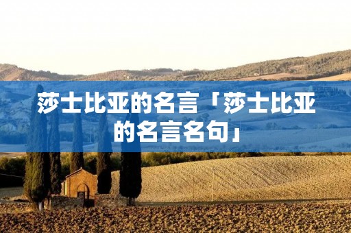 莎士比亚的名言「莎士比亚的名言名句」
