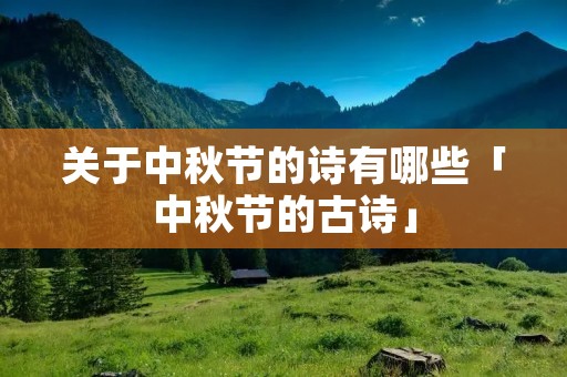 关于中秋节的诗有哪些「中秋节的古诗」 关于中秋节的诗有哪些「中秋节的古诗」