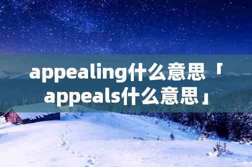 appealing什么意思「appeals什么意思」