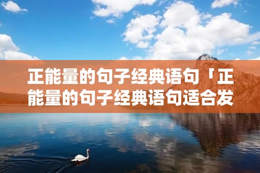 正能量的句子经典语句「正能量的句子经典语句适合发朋友圈」