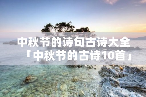 中秋节的诗句古诗大全「中秋节的古诗10首」