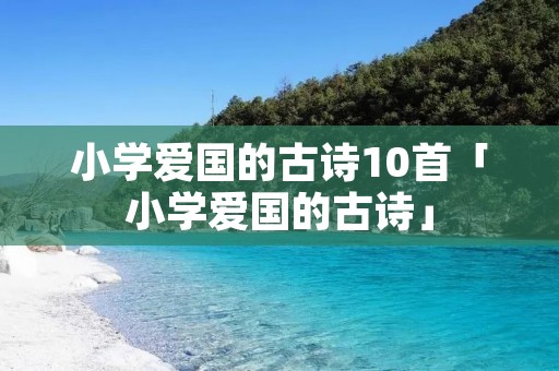 小学爱国的古诗10首「小学爱国的古诗」