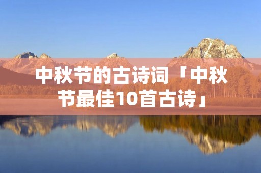 中秋节的古诗词「中秋节最佳10首古诗」