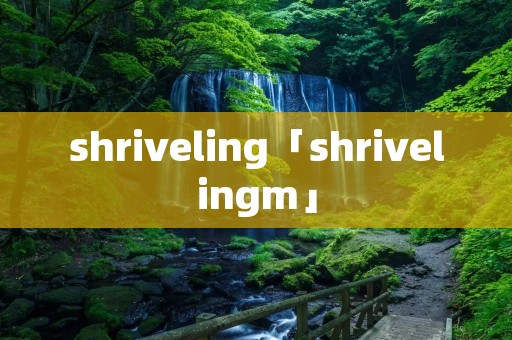 shriveling「shrivelingm」 shriveling「shrivelingm」