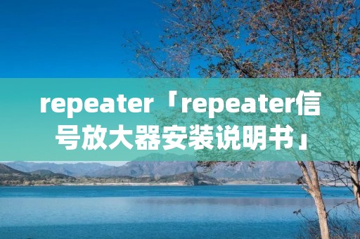 repeater「repeater信号放大器安装说明书」 repeater「repeater信号放大器安装说明书」